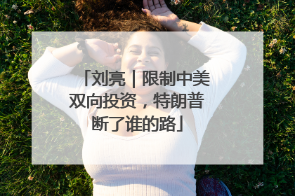 刘亮｜限制中美双向投资，特朗普断了谁的路