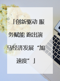 创新驱动 服务赋能 跑出演马经济发展“加速度”