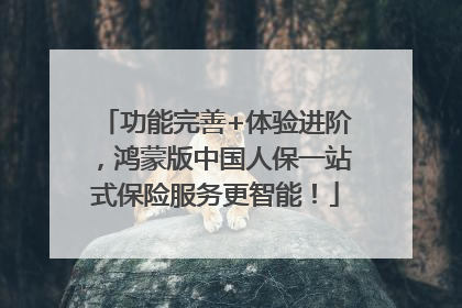 功能完善+体验进阶，鸿蒙版中国人保一站式保险服务更智能！