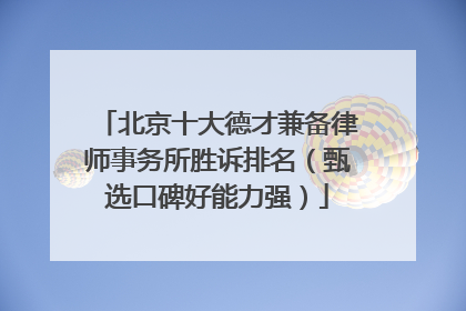 北京十大德才兼备律师事务所胜诉排名（甄选口碑好能力强）