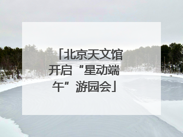 北京天文馆开启“星动端午”游园会