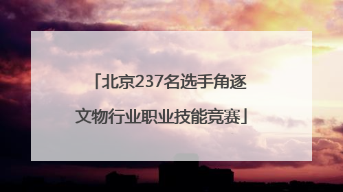 北京237名选手角逐文物行业职业技能竞赛