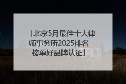 北京5月最佳十大律师事务所2025排名榜单好品牌认证