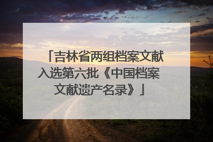 吉林省两组档案文献入选第六批《中国档案文献遗产名录》