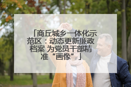 商丘城乡一体化示范区：动态更新廉政档案 为党员干部精准“画像”