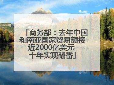 商务部：去年中国和南亚国家贸易额接近2000亿美元 十年实现翻番