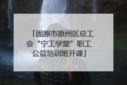 固原市原州区总工会“宁工学堂”职工公益培训班开课