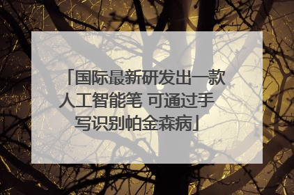 国际最新研发出一款人工智能笔 可通过手写识别帕金森病