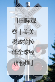 国际观察｜美关税政策拉低全球经济预期