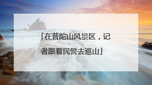 在普陀山风景区，记者跟着民警去巡山