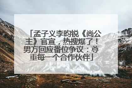 孟子义李昀锐《尚公主》官宣，热搜爆了！男方回应番位争议：尊重每一个合作伙伴