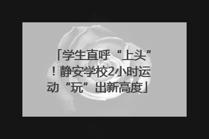 学生直呼“上头”！静安学校2小时运动“玩”出新高度