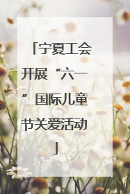 宁夏工会开展“六一”国际儿童节关爱活动