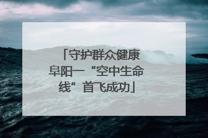 守护群众健康 阜阳一“空中生命线”首飞成功