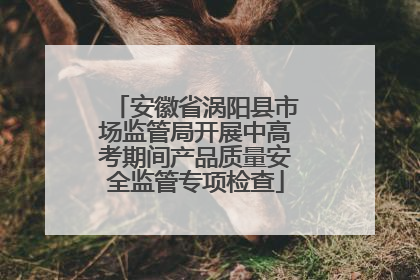 安徽省涡阳县市场监管局开展中高考期间产品质量安全监管专项检查