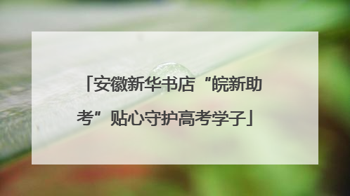 安徽新华书店“皖新助考”贴心守护高考学子