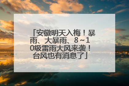 安徽明天入梅！暴雨、大暴雨、8～10级雷雨大风来袭！台风也有消息了