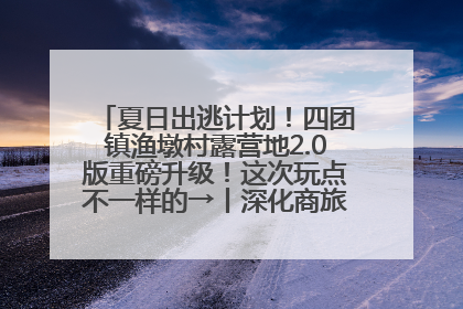 夏日出逃计划！四团镇渔墩村露营地2.0版重磅升级！这次玩点不一样的→丨深化商旅文体农展融合