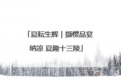 夏耘生辉｜撷樱品宴纳凉 夏趣十三陵