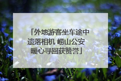 外地游客坐车途中遗落相机 崂山公安暖心寻回获赞誉