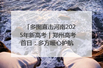 多图直击河南2025年新高考｜郑州高考首日：多方暖心护航 助力学子逐梦