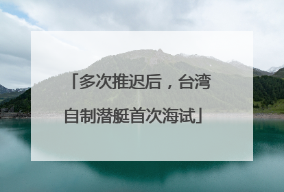 多次推迟后，台湾自制潜艇首次海试
