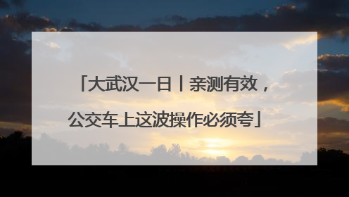 大武汉一日丨亲测有效，公交车上这波操作必须夸