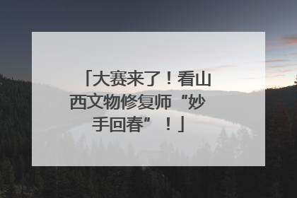 大赛来了！看山西文物修复师“妙手回春”！