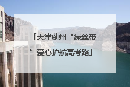 天津蓟州“绿丝带”爱心护航高考路