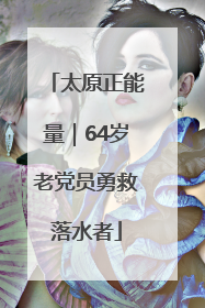太原正能量｜64岁老党员勇救落水者