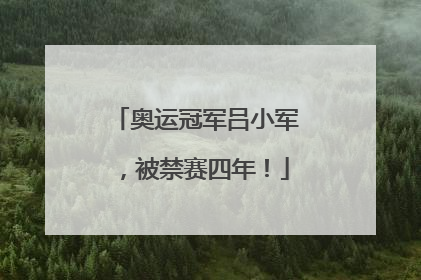 奥运冠军吕小军，被禁赛四年！