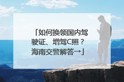 如何换领国内驾驶证、增驾C照？海南交警解答→