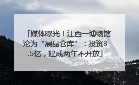 媒体曝光！江西一博物馆沦为“展品仓库”：投资3.5亿，建成两年不开放