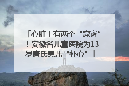 心脏上有两个“窟窿”！安徽省儿童医院为13岁唐氏患儿“补心”