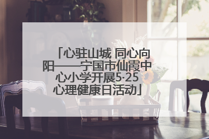 心驻山城 同心向阳——宁国市仙霞中心小学开展5·25心理健康日活动