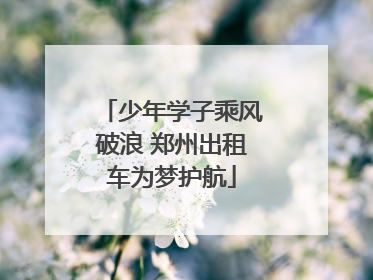 少年学子乘风破浪 郑州出租车为梦护航