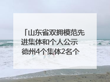 山东省双拥模范先进集体和个人公示 德州4个集体2名个人拟受表彰