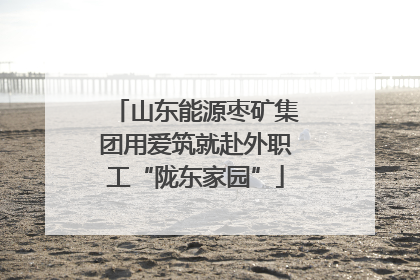 山东能源枣矿集团用爱筑就赴外职工“陇东家园”