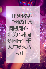 巴州举办“丝路山水同根同心 壮美巴州同梦同行”千人广场秀活动