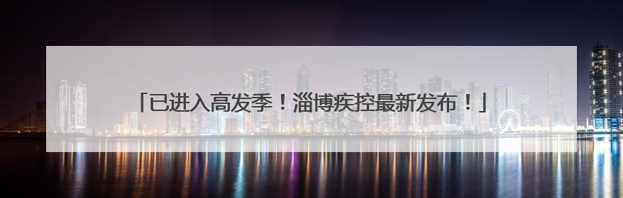 已进入高发季！淄博疾控最新发布！