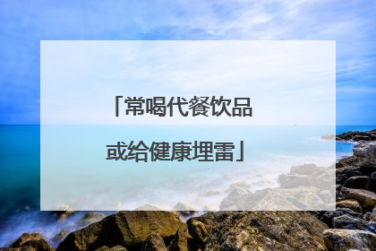 常喝代餐饮品 或给健康埋雷