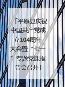平原县庆祝中国共产党成立104周年大会暨“七一”专题党课报告会召开