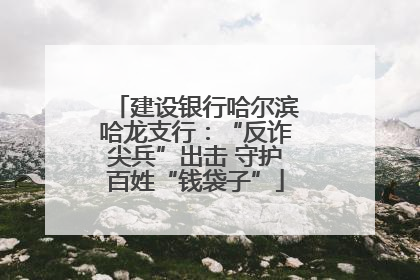 建设银行哈尔滨哈龙支行：“反诈尖兵”出击 守护百姓“钱袋子”