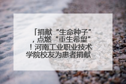 捐献“生命种子”，点燃“重生希望”！河南工业职业技术学院校友为患者捐献造血干细胞