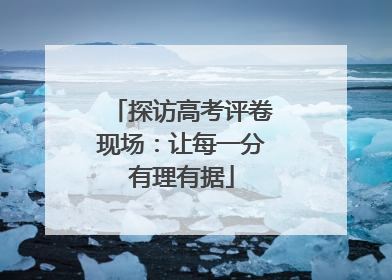 探访高考评卷现场：让每一分有理有据