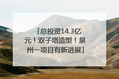 总投资14.3亿元！双子塔造型！泉州一项目有新进展