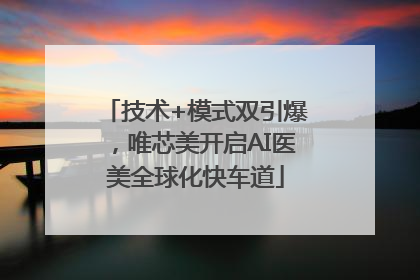 技术+模式双引爆，唯芯美开启AI医美全球化快车道