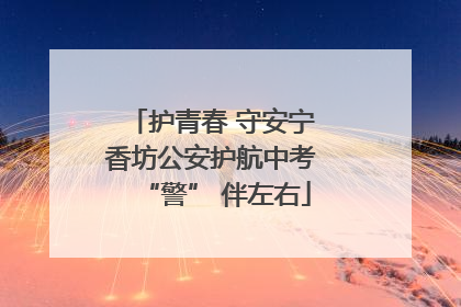 护青春 守安宁 香坊公安护航中考 “警” 伴左右