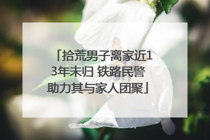 拾荒男子离家近13年未归 铁路民警助力其与家人团聚