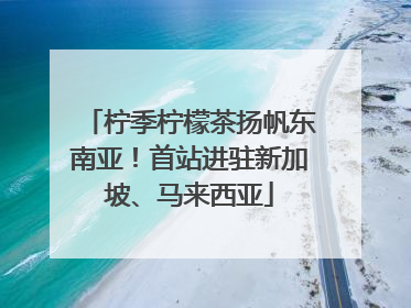 柠季柠檬茶扬帆东南亚！首站进驻新加坡、马来西亚